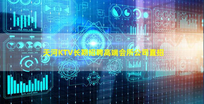 天河KTV长期招聘高端会所公司直招